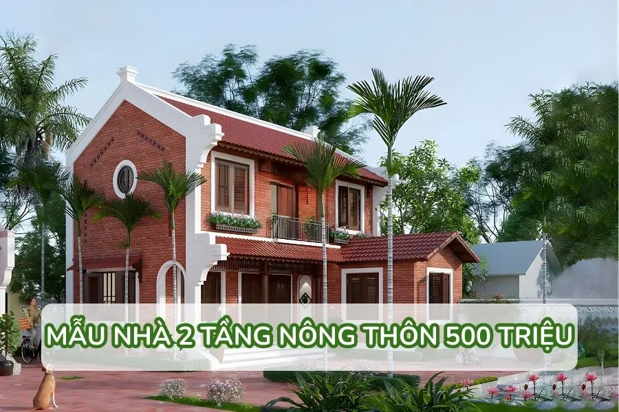 75+ mẫu nhà 2 tầng nông thôn 500 triệu đẹp, tiên nghi và dễ xây dựng
